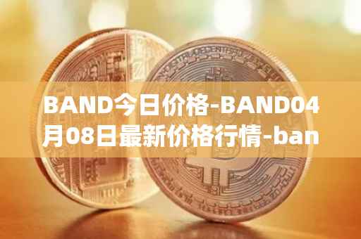 BAND今日价格-BAND04月08日最新价格行情-band-protocol最新走势消息