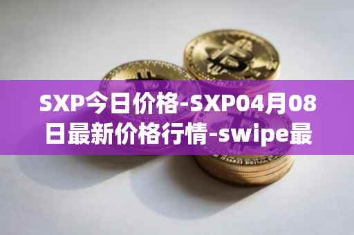 SXP今日价格-SXP04月08日最新价格行情-swipe最新走势消息
