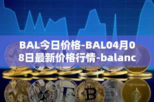 BAL今日价格-BAL04月08日最新价格行情-balancer最新走势消息