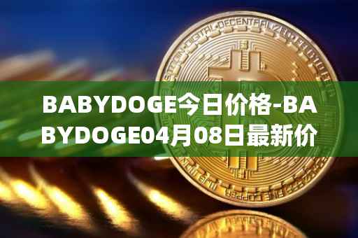 BABYDOGE今日价格-BABYDOGE04月08日最新价格行情-baby-doge-coin最新走势消息