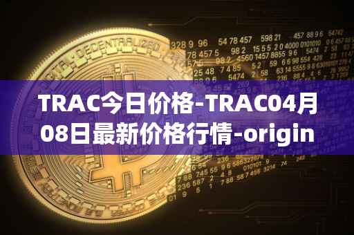 TRAC今日价格-TRAC04月08日最新价格行情-origintrail最新走势消息