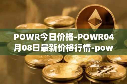 POWR今日价格-POWR04月08日最新价格行情-power-ledger最新走势消息