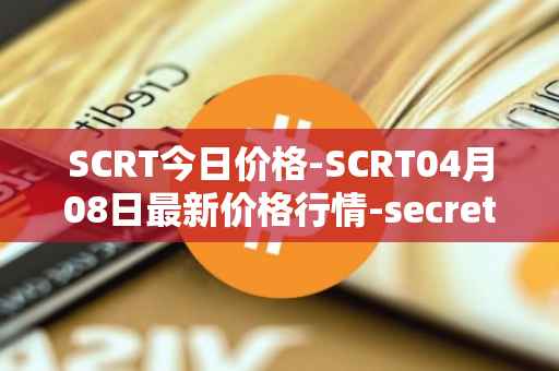 SCRT今日价格-SCRT04月08日最新价格行情-secret最新走势消息