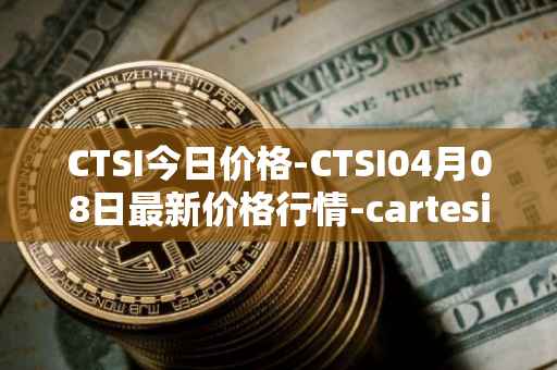 CTSI今日价格-CTSI04月08日最新价格行情-cartesi最新走势消息