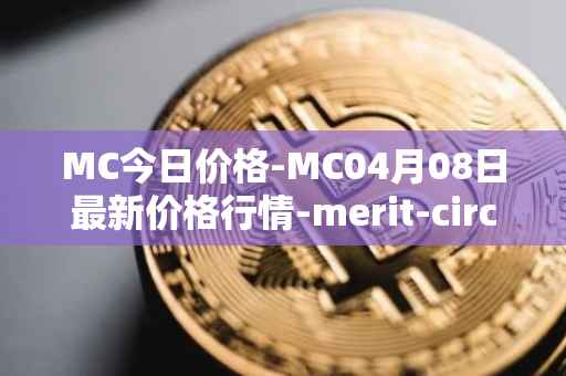 MC今日价格-MC04月08日最新价格行情-merit-circle最新走势消息