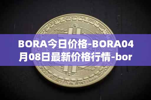 BORA今日价格-BORA04月08日最新价格行情-bora-ecosystem最新走势消息