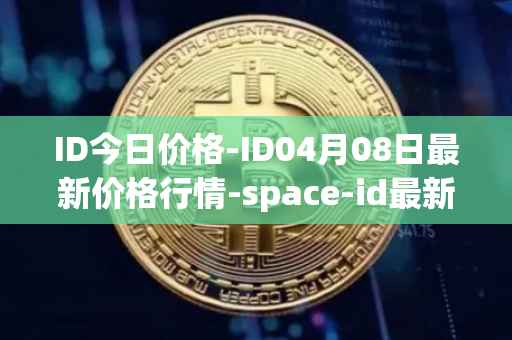ID今日价格-ID04月08日最新价格行情-space-id最新走势消息