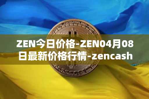 ZEN今日价格-ZEN04月08日最新价格行情-zencash最新走势消息