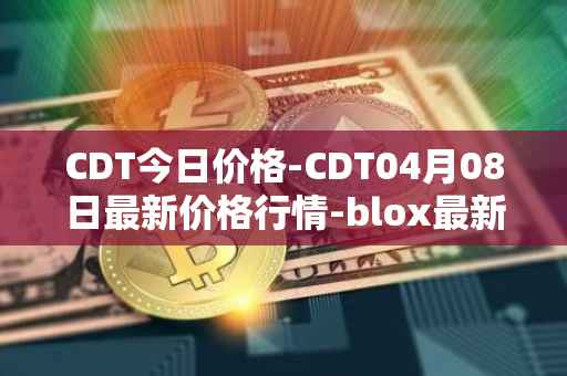 CDT今日价格-CDT04月08日最新价格行情-blox最新走势消息