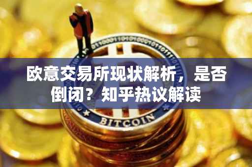 欧意交易所现状解析，是否倒闭？知乎热议解读