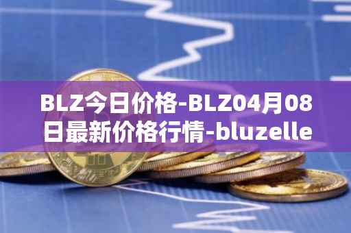 BLZ今日价格-BLZ04月08日最新价格行情-bluzelle最新走势消息