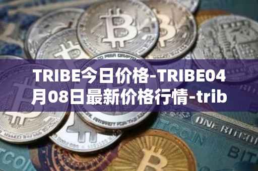 TRIBE今日价格-TRIBE04月08日最新价格行情-tribe-2最新走势消息