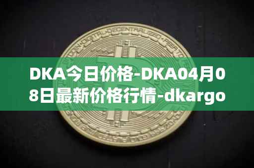 DKA今日价格-DKA04月08日最新价格行情-dkargo最新走势消息
