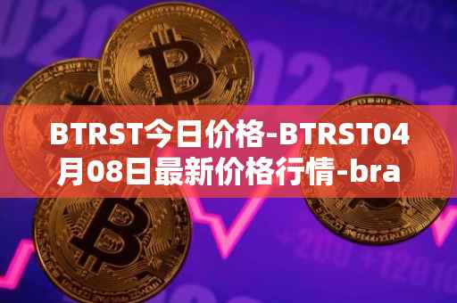 BTRST今日价格-BTRST04月08日最新价格行情-braintrust最新走势消息