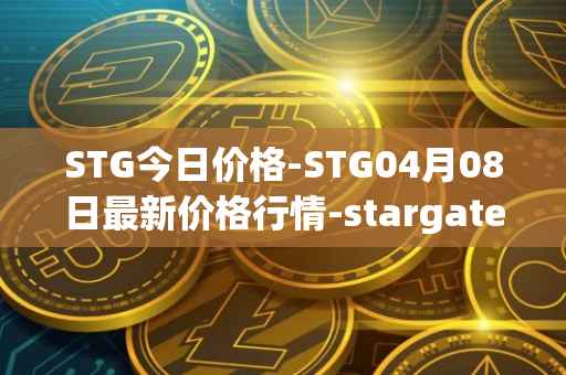 STG今日价格-STG04月08日最新价格行情-stargate-finance最新走势消息