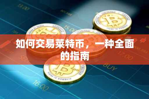 如何交易莱特币，一种全面的指南