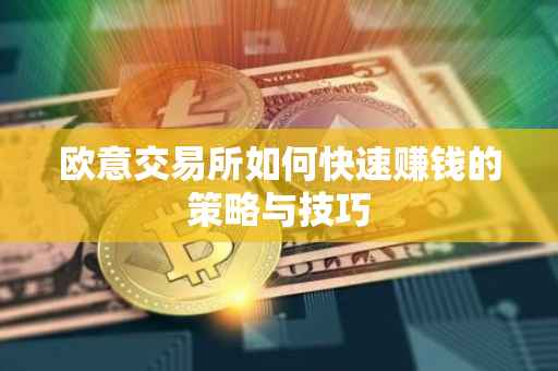 欧意交易所如何快速赚钱的策略与技巧