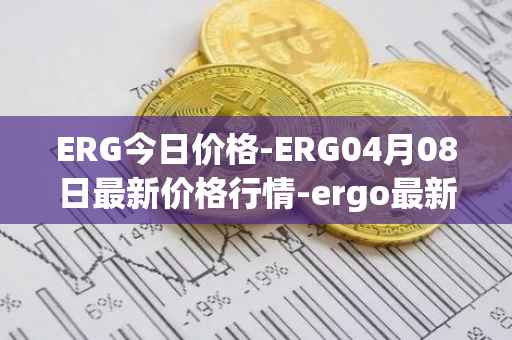 ERG今日价格-ERG04月08日最新价格行情-ergo最新走势消息