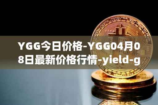 YGG今日价格-YGG04月08日最新价格行情-yield-guild-games最新走势消息