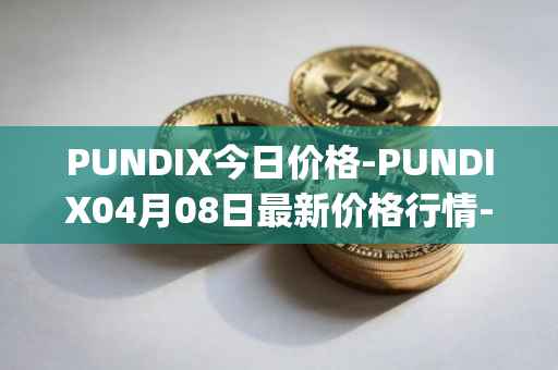PUNDIX今日价格-PUNDIX04月08日最新价格行情-pundi-x-2最新走势消息