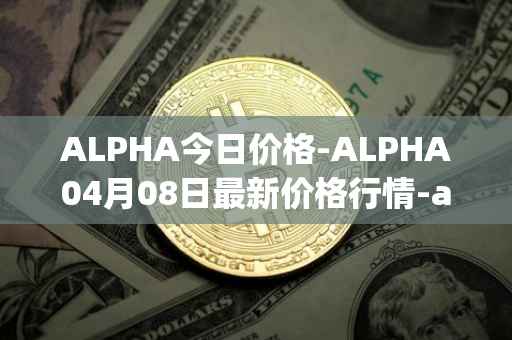 ALPHA今日价格-ALPHA04月08日最新价格行情-alpha-finance最新走势消息