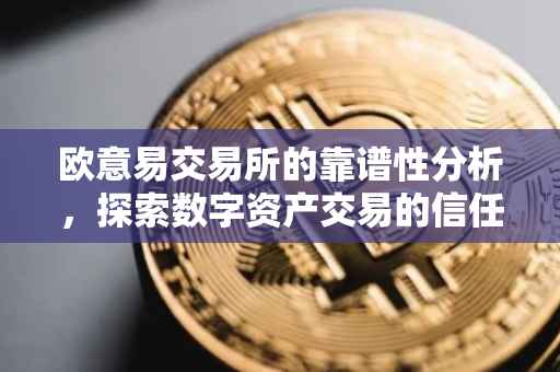 欧意易交易所的靠谱性分析，探索数字资产交易的信任基石