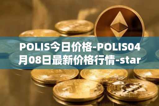 POLIS今日价格-POLIS04月08日最新价格行情-star-atlas-dao最新走势消息