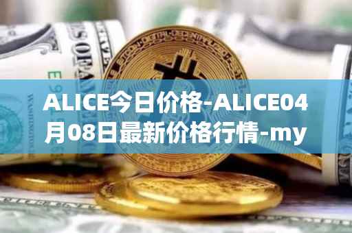 ALICE今日价格-ALICE04月08日最新价格行情-my-neighbor-alice最新走势消息