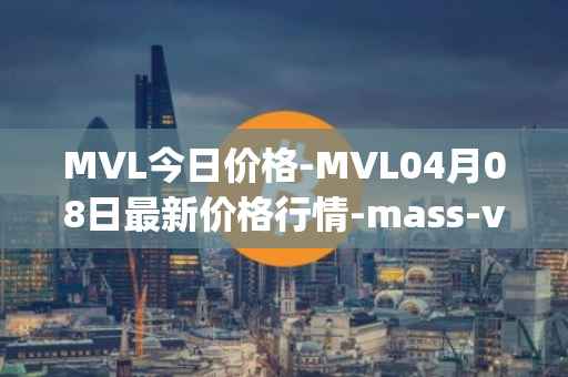 MVL今日价格-MVL04月08日最新价格行情-mass-vehicle-ledger最新走势消息