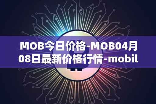 MOB今日价格-MOB04月08日最新价格行情-mobilecoin最新走势消息