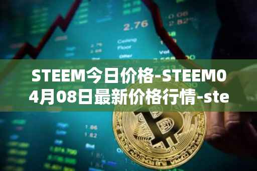 STEEM今日价格-STEEM04月08日最新价格行情-steem最新走势消息