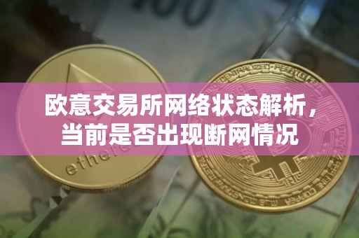 欧意交易所网络状态解析，当前是否出现断网情况