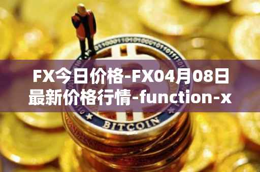 FX今日价格-FX04月08日最新价格行情-function-x最新走势消息