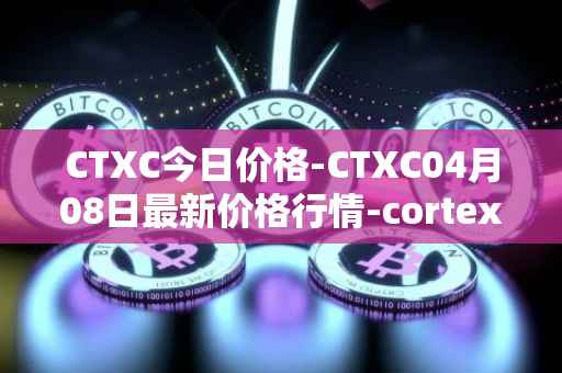 CTXC今日价格-CTXC04月08日最新价格行情-cortex最新走势消息