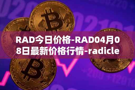 RAD今日价格-RAD04月08日最新价格行情-radicle最新走势消息