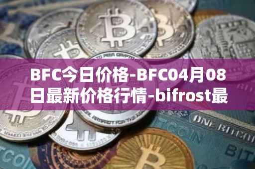BFC今日价格-BFC04月08日最新价格行情-bifrost最新走势消息