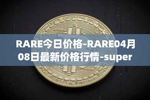 RARE今日价格-RARE04月08日最新价格行情-superrare最新走势消息