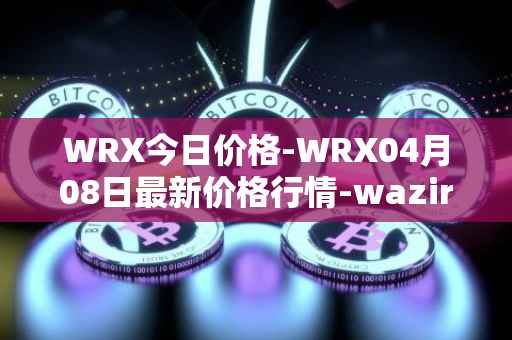 WRX今日价格-WRX04月08日最新价格行情-wazirx最新走势消息