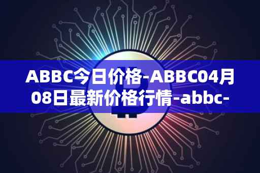 ABBC今日价格-ABBC04月08日最新价格行情-abbc-foundation最新走势消息