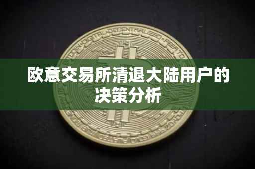欧意交易所清退大陆用户的决策分析