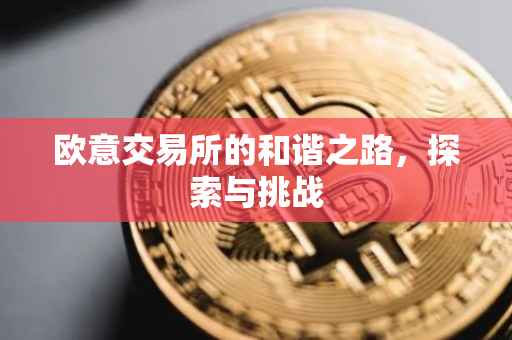 欧意交易所的和谐之路，探索与挑战