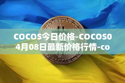 COCOS今日价格-COCOS04月08日最新价格行情-cocos-bcx最新走势消息