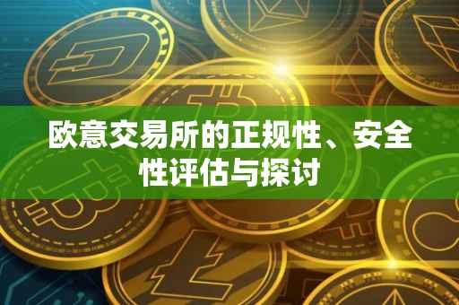 欧意交易所的正规性、安全性评估与探讨