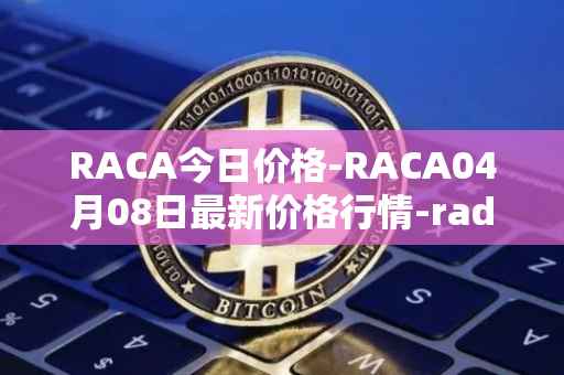 RACA今日价格-RACA04月08日最新价格行情-radio-caca最新走势消息