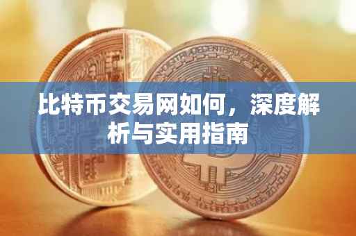 比特币交易网如何，深度解析与实用指南
