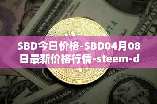 SBD今日价格-SBD04月08日最新价格行情-steem-dollars最新走势消息