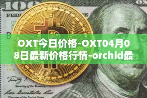 OXT今日价格-OXT04月08日最新价格行情-orchid最新走势消息