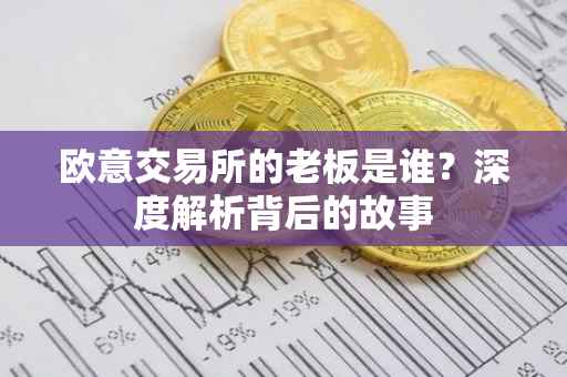 欧意交易所的老板是谁？深度解析背后的故事