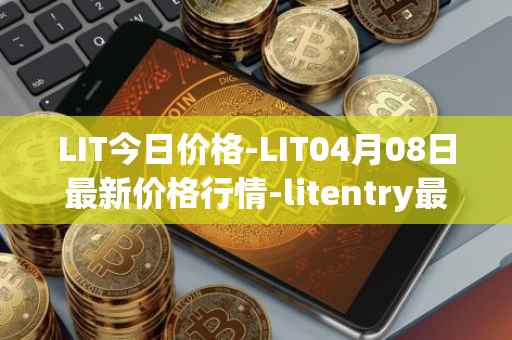 LIT今日价格-LIT04月08日最新价格行情-litentry最新走势消息