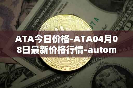 ATA今日价格-ATA04月08日最新价格行情-automata最新走势消息